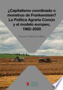 Libro ¿Capitalismo coordinado o monstruo de Frankenstein? La Política Agraria Común y el modelo europeo, 1962-2020
