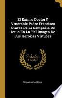 Libro El Eximio Doctor Y Venerable Padre Francisco Suarez de la Compañía de Iesus En La Fiel Imagen de Sus Heroicas Virtudes