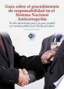 Libro Guía sobre el procedimiento de responsabilidad en el sistema nacional anticorrupción, por falta administrativa grave y no grave, cometida por servidores públicos y por falta de particulares 2017