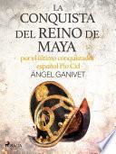 Libro La conquista del reino de Maya por el último conquistador español Pío Cid