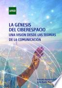 Libro LA GÉNESIS DEL CIBERESPACIO. UNA VISIÓN DESDE LAS TEORÍAS DE LA COMUNICACIÓN