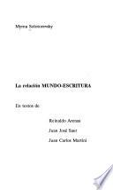 La relación mundo-escritura en textos de Reinaldo Arenas, Juan José Saer, Juan Carlos Martini