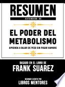 Libro Resumen Extendido De El Poder Del Metabolismo: Aprenda A Bajar De Peso Sin Pasar Hambre – Basado En El Libro De Frank Suarez